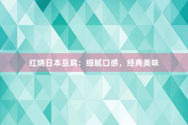 红烧日本豆腐：细腻口感，经典美味