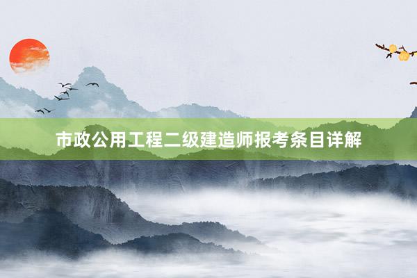 市政公用工程二级建造师报考条目详解