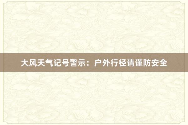 大风天气记号警示：户外行径请谨防安全